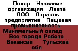 Повар › Название организации ­ Лента, ООО › Отрасль предприятия ­ Пищевая промышленность › Минимальный оклад ­ 1 - Все города Работа » Вакансии   . Тульская обл.